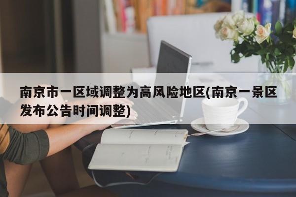南京市一区域调整为高风险地区(南京一景区发布公告时间调整)
