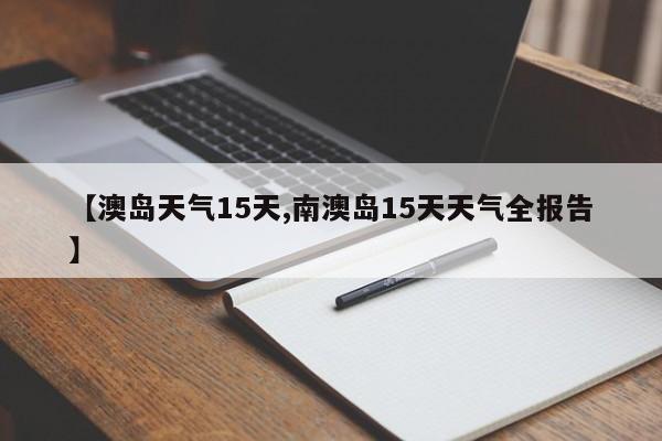 【澳岛天气15天,南澳岛15天天气全报告】