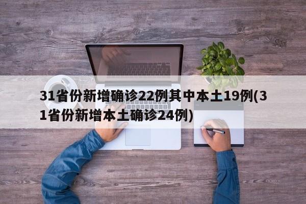 31省份新增确诊22例其中本土19例(31省份新增本土确诊24例)