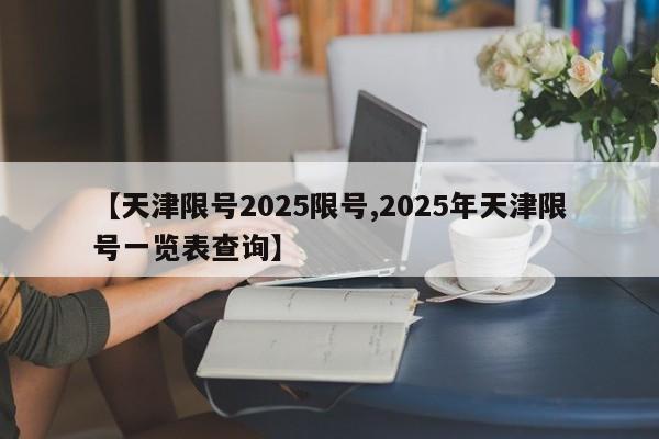 【天津限号2025限号,2025年天津限号一览表查询】