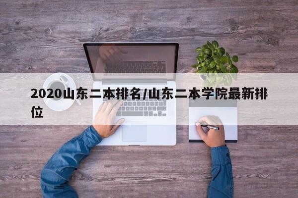 2020山东二本排名/山东二本学院最新排位