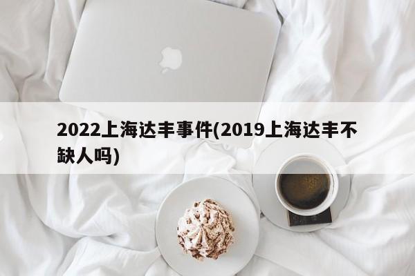 2022上海达丰事件(2019上海达丰不缺人吗)