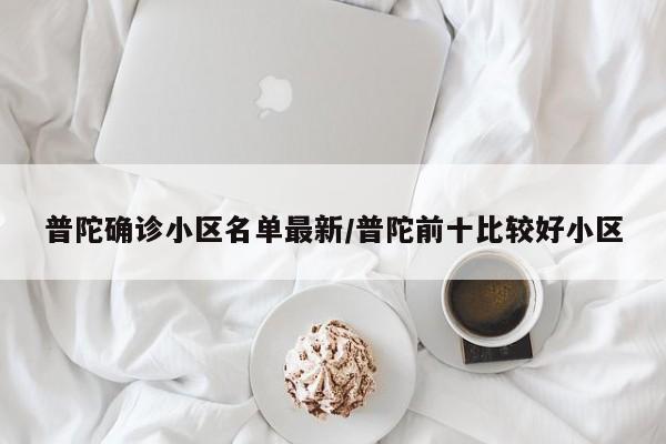 普陀确诊小区名单最新/普陀前十比较好小区