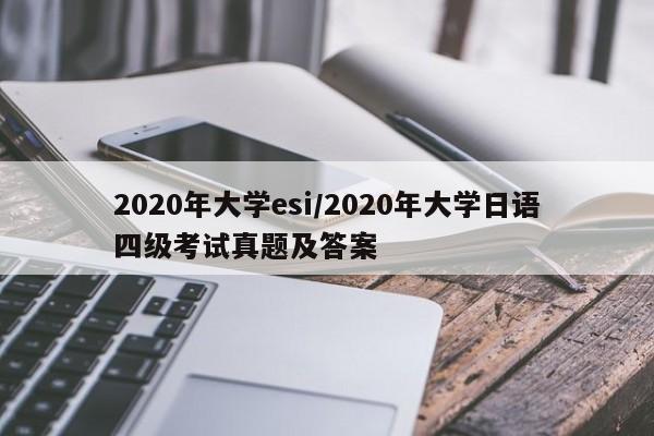 2020年大学esi/2020年大学日语四级考试真题及答案
