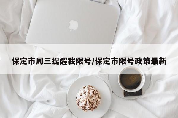 保定市周三提醒我限号/保定市限号政策最新