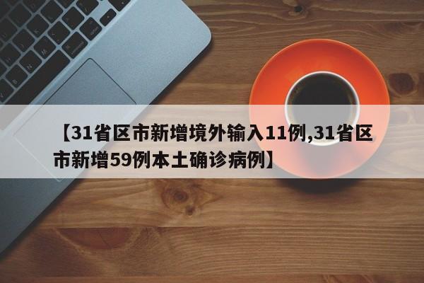 【31省区市新增境外输入11例,31省区市新增59例本土确诊病例】