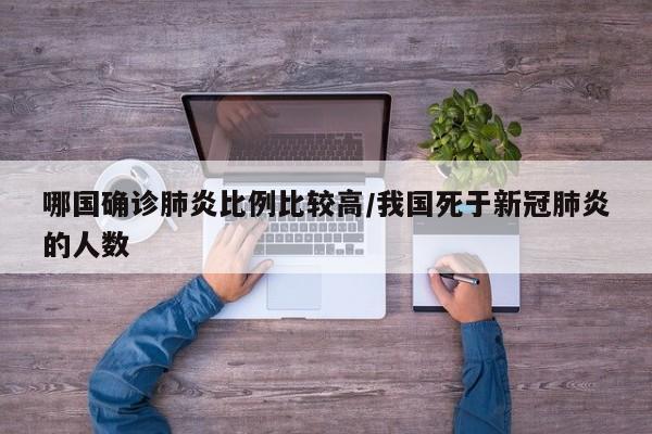 哪国确诊肺炎比例比较高/我国死于新冠肺炎的人数