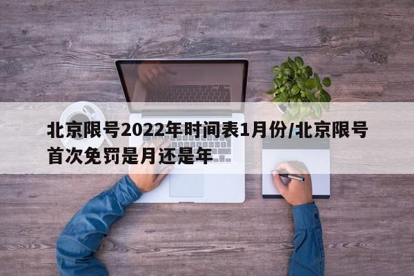 北京限号2022年时间表1月份/北京限号首次免罚是月还是年