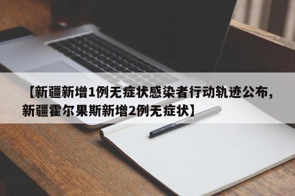 【新疆新增1例无症状感染者行动轨迹公布,新疆霍尔果斯新增2例无症状】